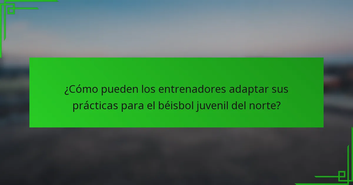 ¿Cómo pueden los entrenadores adaptar sus prácticas para el béisbol juvenil del norte?