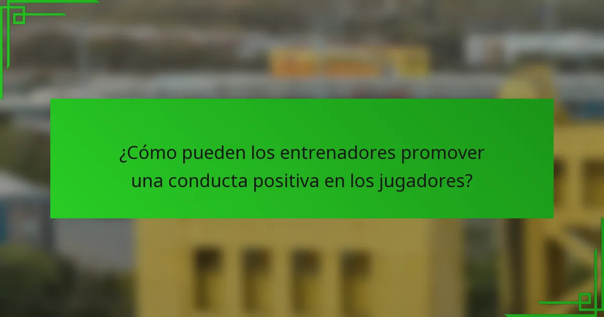 ¿Cómo pueden los entrenadores promover una conducta positiva en los jugadores?