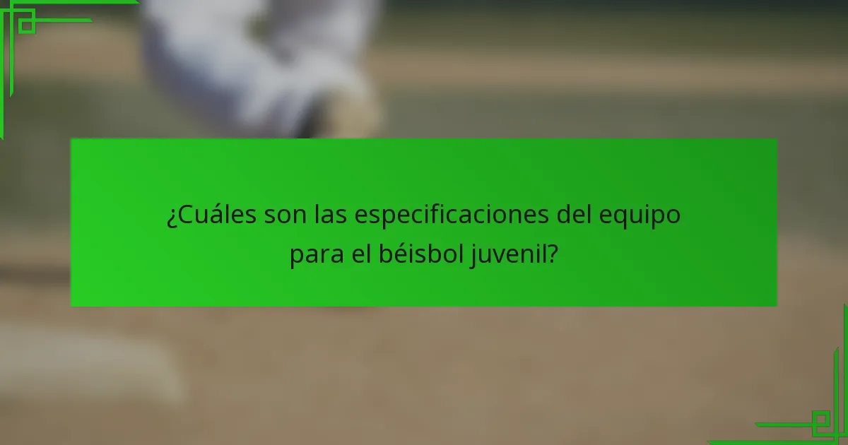 ¿Cuáles son las especificaciones del equipo para el béisbol juvenil?