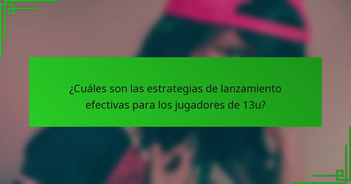 ¿Cuáles son las estrategias de lanzamiento efectivas para los jugadores de 13u?