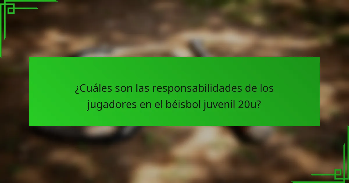 ¿Cuáles son las responsabilidades de los jugadores en el béisbol juvenil 20u?