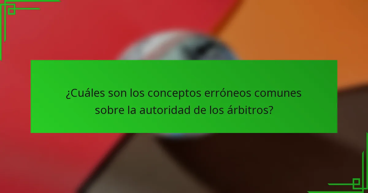 ¿Cuáles son los conceptos erróneos comunes sobre la autoridad de los árbitros?