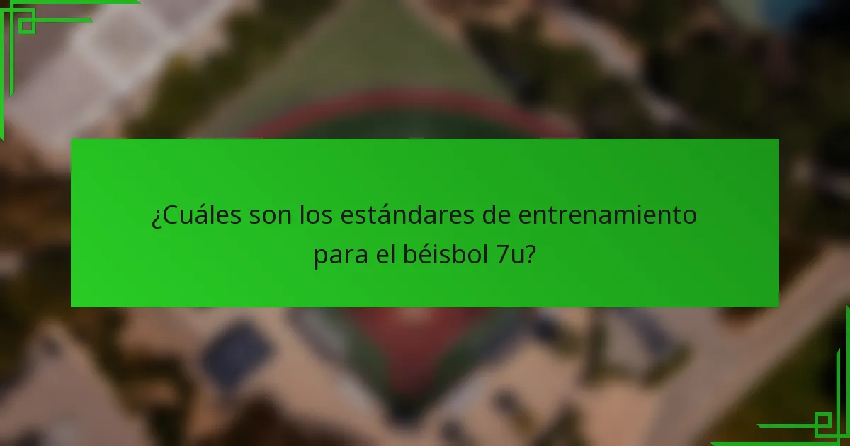 ¿Cuáles son los estándares de entrenamiento para el béisbol 7u?