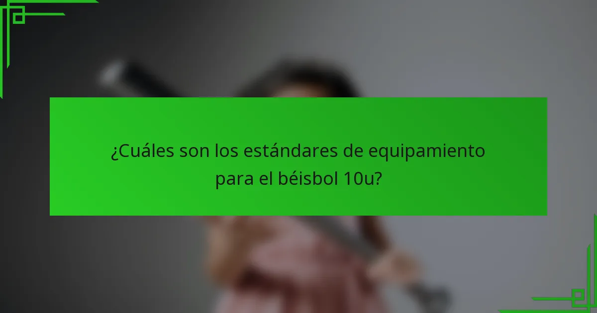 ¿Cuáles son los estándares de equipamiento para el béisbol 10u?