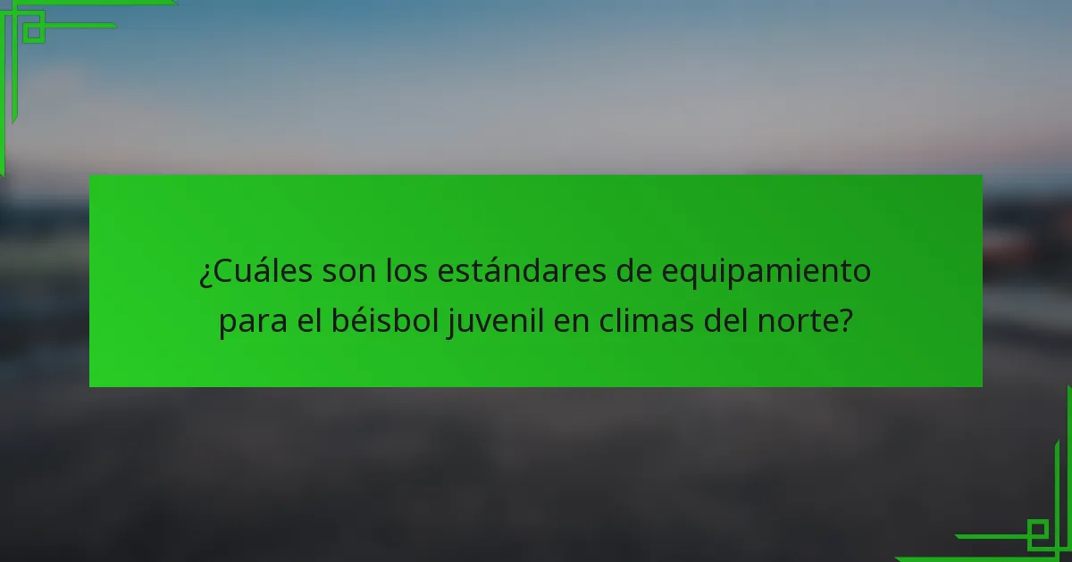 ¿Cuáles son los estándares de equipamiento para el béisbol juvenil en climas del norte?