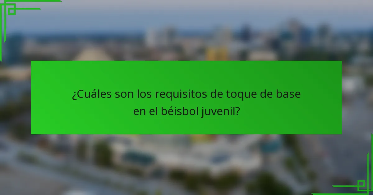 ¿Cuáles son los requisitos de toque de base en el béisbol juvenil?