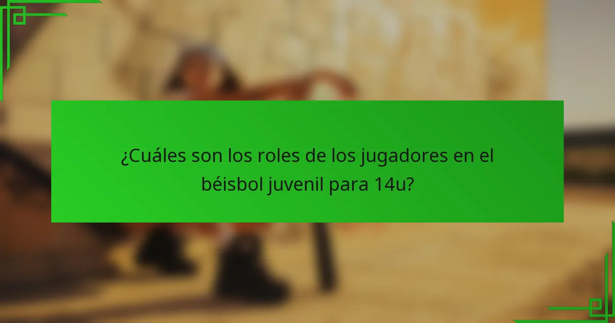 ¿Cuáles son los roles de los jugadores en el béisbol juvenil para 14u?