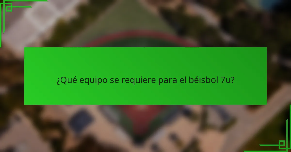 ¿Qué equipo se requiere para el béisbol 7u?