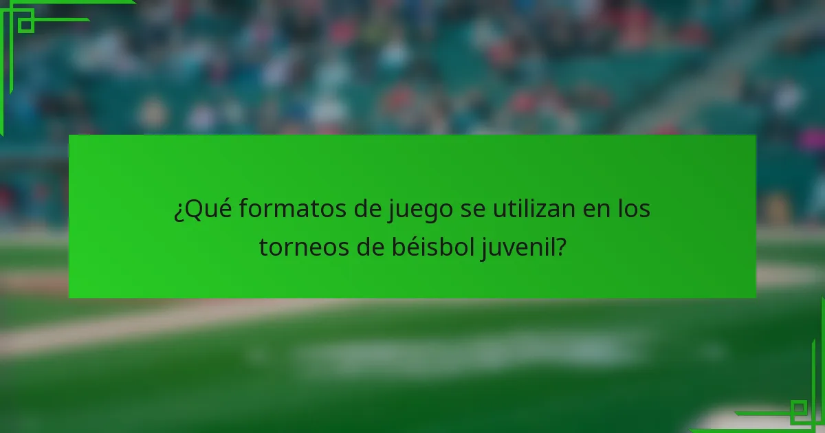 ¿Qué formatos de juego se utilizan en los torneos de béisbol juvenil?