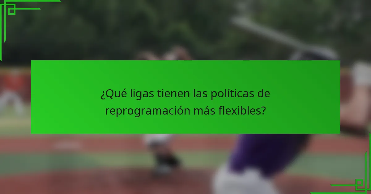 ¿Qué ligas tienen las políticas de reprogramación más flexibles?