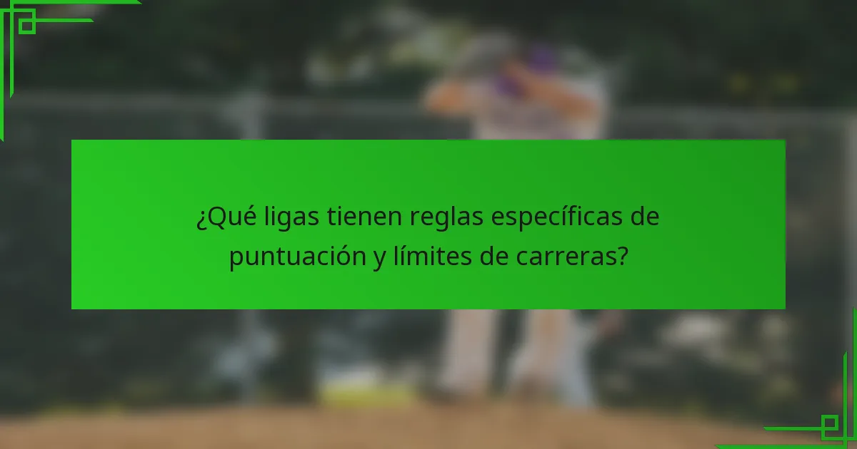 ¿Qué ligas tienen reglas específicas de puntuación y límites de carreras?