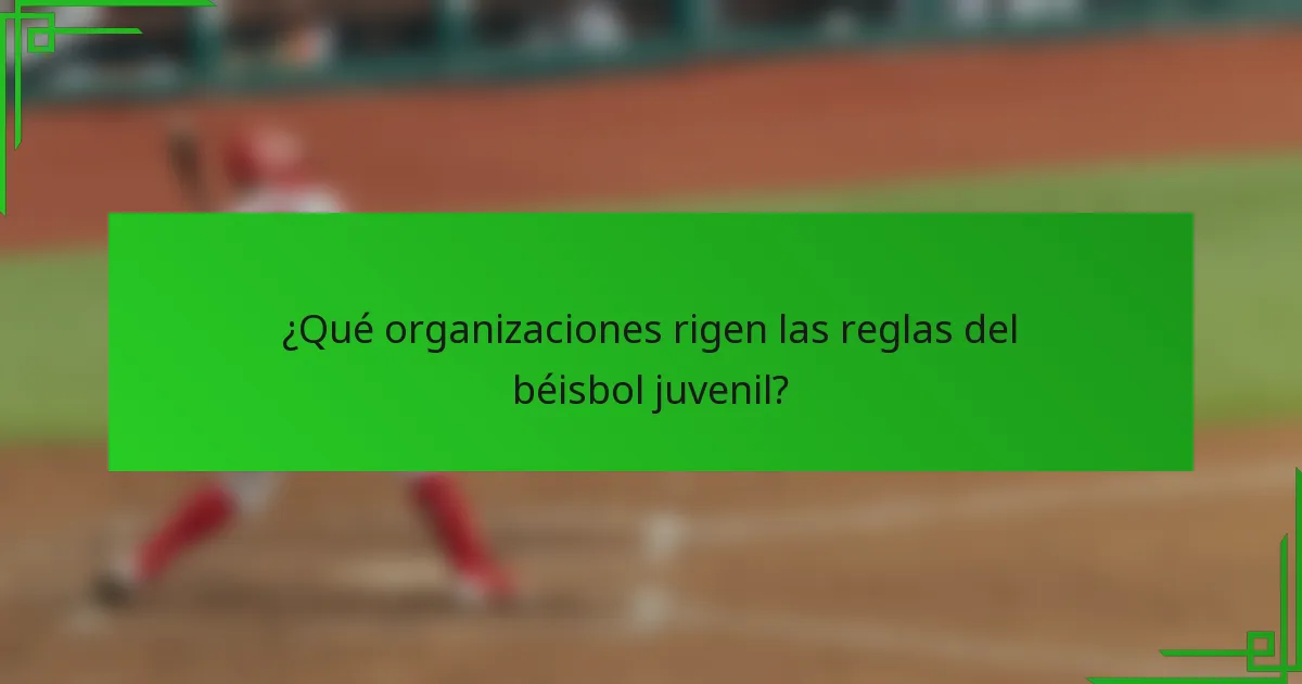¿Qué organizaciones rigen las reglas del béisbol juvenil?