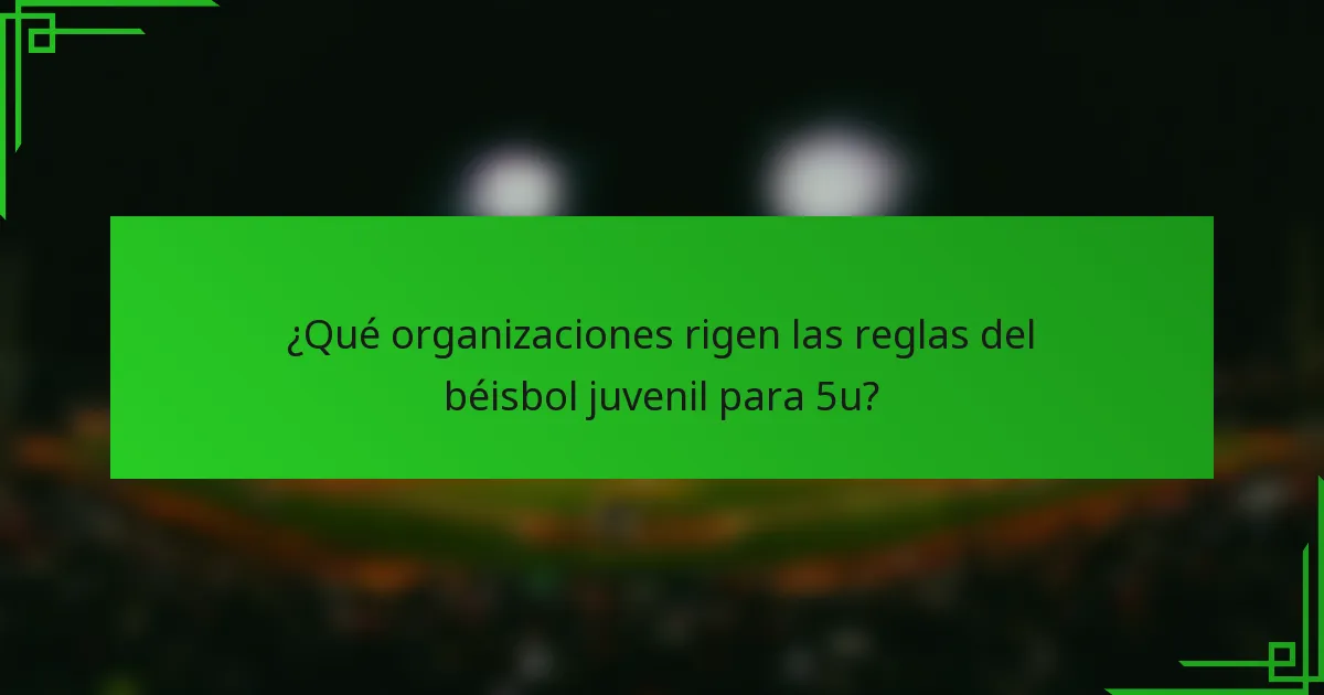 ¿Qué organizaciones rigen las reglas del béisbol juvenil para 5u?
